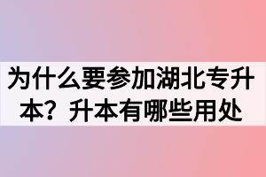 為什么要參加湖北專升本？升本有哪些用處