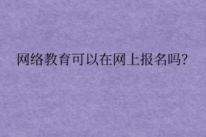 網(wǎng)絡(luò)遠(yuǎn)程教育可以在網(wǎng)上報(bào)名嗎？