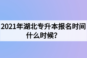 2021年湖北專升本報(bào)名時(shí)間什么時(shí)候？