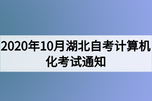 2020年10月湖北自考計(jì)算機(jī)化考試（00018、00019合卷）通知