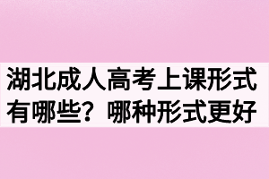 湖北成人高考上課形式有哪些？哪種形式更好