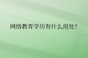 網絡教育學歷有什么用處？