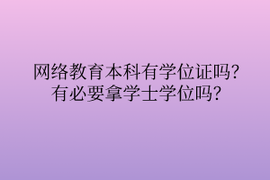 網(wǎng)絡(luò)教育本科有學(xué)位證嗎？有必要拿學(xué)士學(xué)位嗎？