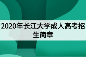 2020年長江大學(xué)成人高考招生簡章