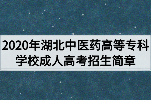 2020年湖北中醫(yī)藥高等專(zhuān)科學(xué)校成人高考招生簡(jiǎn)章