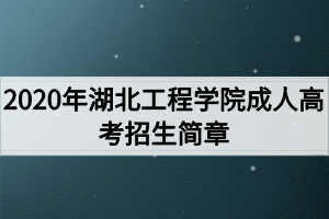 2020年湖北工程學院成人高考招生簡章