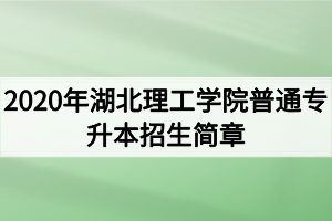 2020年湖北理工學(xué)院普通專升本招生簡(jiǎn)章