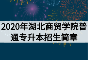 2020年湖北商貿(mào)學(xué)院普通專(zhuān)升本招生簡(jiǎn)章