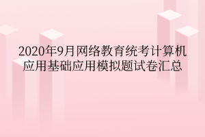 2020年9月網(wǎng)絡(luò)教育統(tǒng)考計(jì)算機(jī)應(yīng)用基礎(chǔ)應(yīng)用模擬題試卷匯總