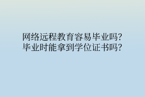 網(wǎng)絡(luò)遠(yuǎn)程教育容易畢業(yè)嗎？畢業(yè)時能拿到學(xué)位證書嗎？