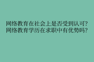 網(wǎng)絡(luò)教育在社會(huì)上是否受到認(rèn)可？網(wǎng)絡(luò)教育學(xué)歷在求職中有優(yōu)勢(shì)嗎？