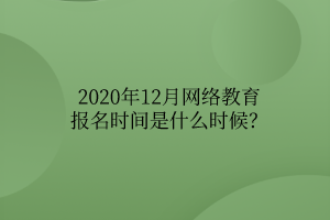 2020年12月網(wǎng)絡(luò)教育報名時間是什么時候？