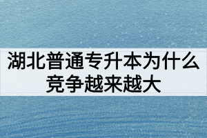 湖北普通專升本為什么競(jìng)爭越來越大難度越來越高？