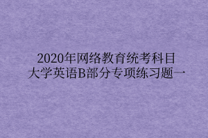 2020年網絡教育統考科目大學英語B部分專項練習題一