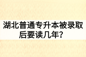 湖北普通專升本被錄取后要讀幾年？