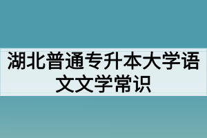 湖北普通專升本大學(xué)語(yǔ)文文學(xué)常識(shí)：古詩(shī)詞中的名人