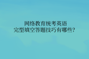 網(wǎng)絡(luò)教育統(tǒng)考英語完型填空答題技巧有哪些？