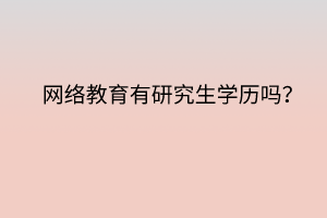 網(wǎng)絡教育有研究生學歷嗎？