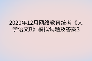 2020年12月網絡教育統(tǒng)考《大學語文B》模擬試題及答案3