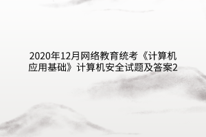 2020年12月網(wǎng)絡(luò)教育統(tǒng)考《計算機應(yīng)用基礎(chǔ)》計算機安全試題及答案2