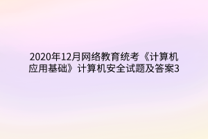 2020年12月網(wǎng)絡(luò)教育統(tǒng)考《計算機應(yīng)用基礎(chǔ)》計算機安全試題及答案3