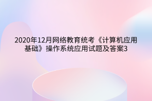 2020年12月網(wǎng)絡教育統(tǒng)考《計算機應用基礎(chǔ)》操作系統(tǒng)應用試題及答案3