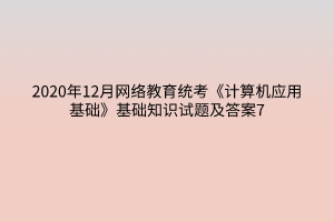 2020年12月網絡教育統(tǒng)考《計算機應用基礎》基礎知識試題及答案7