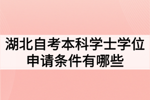 湖北自考本科學(xué)士學(xué)位申請(qǐng)條件有哪些？