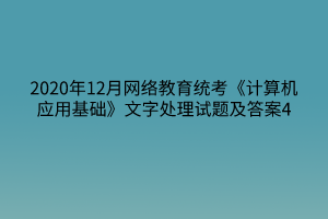 2020年12月網(wǎng)絡(luò)教育統(tǒng)考《計(jì)算機(jī)應(yīng)用基礎(chǔ)》文字處理試題及答案4