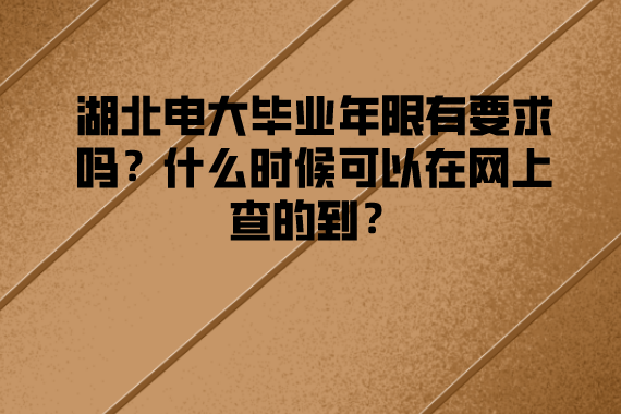 湖北電大畢業(yè)年限有要求嗎？什么時候可以在網(wǎng)上查的到？