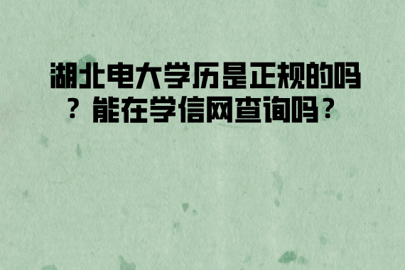 湖北電大學(xué)歷是正規(guī)的嗎？能在學(xué)信網(wǎng)查詢嗎？