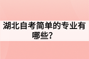 湖北自考簡(jiǎn)單的專業(yè)有哪些？如何選擇自考專業(yè)