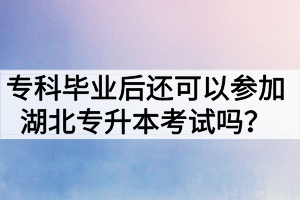 ?？飘厴I(yè)后還可以參加湖北專升本考試嗎？