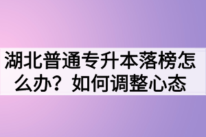 湖北普通專升本落榜怎么辦？如何調(diào)整心態(tài)