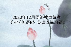 2020年12月網(wǎng)絡(luò)教育統(tǒng)考《大學(xué)英語(yǔ)B》英譯漢練習(xí)題2