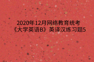 2020年12月網絡教育統(tǒng)考《大學英語B》英譯漢練習題5