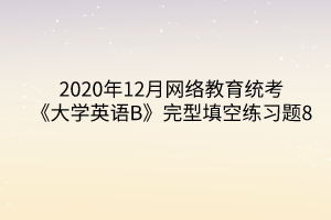 2020年12月網(wǎng)絡(luò)教育統(tǒng)考《大學(xué)英語(yǔ)B》完型填空練習(xí)題8