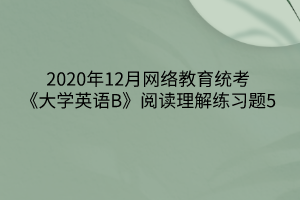 2020年12月網(wǎng)絡(luò)教育統(tǒng)考《大學英語B》閱讀理解練習題5