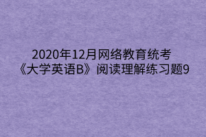 2020年12月網(wǎng)絡教育統(tǒng)考《大學英語B》閱讀理解練習題9