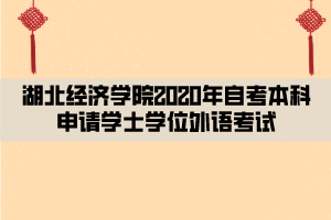 湖北經(jīng)濟學(xué)院2020年自考本科申請學(xué)士學(xué)位外語考試