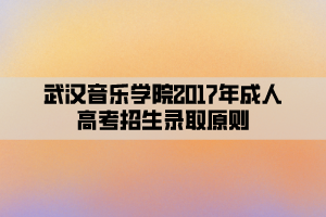 武漢音樂學院2017年成人高考招生錄取原則