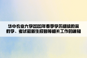 華中農(nóng)業(yè)大學(xué)2020年春季學(xué)歷繼續(xù)教育教學(xué)、考試和新生報(bào)到等相關(guān)工作的通知