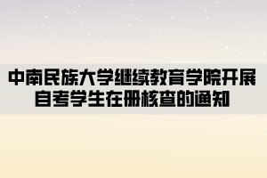 中南民族大學繼續(xù)教育學院開展自考學生在冊核查的通知