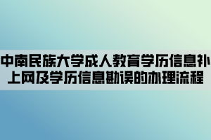 中南民族大學成人教育學歷信息補上網(wǎng)及學歷信息勘誤的辦理流程