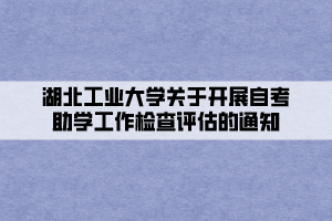 湖北工業(yè)大學(xué)關(guān)于開展自考助學(xué)工作檢查評(píng)估的通知