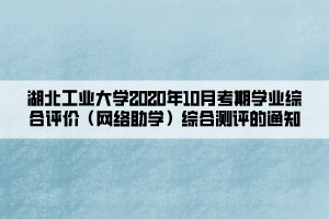 湖北工業(yè)大學(xué)2020年10月考期學(xué)業(yè)綜合評價（網(wǎng)絡(luò)助學(xué)）綜合測評的通知