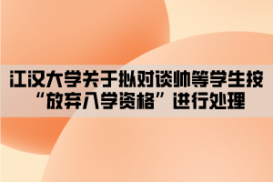 江漢大學關于擬對談帥等學生按“放棄入學資格”進行處理