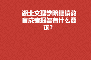 湖北文理學(xué)院繼續(xù)教育成考報(bào)名有什么要求？