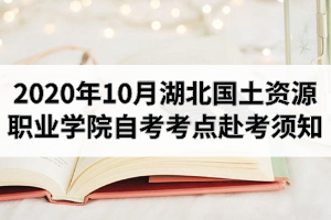 2020年10月湖北國土資源職業(yè)學院自考考點赴考須知