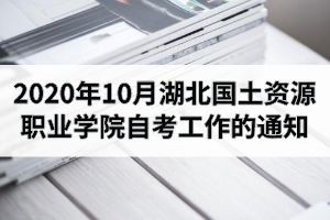 2020年10月湖北國(guó)土資源職業(yè)學(xué)院自考有關(guān)工作的通知